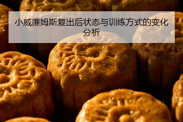小威廉姆斯复出后状态与训练方式的变化分析