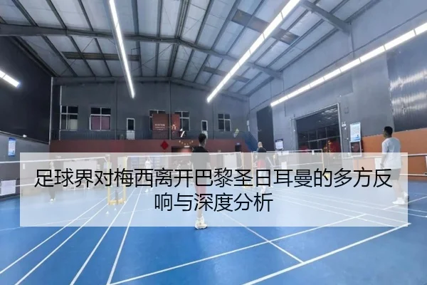 足球界对梅西离开巴黎圣日耳曼的多方反响与深度分析