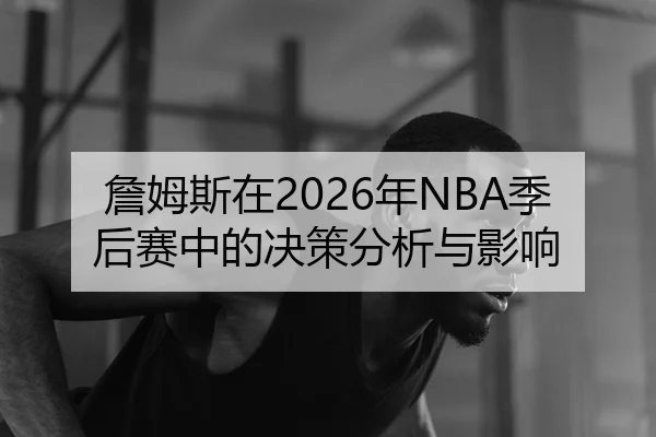 詹姆斯在2026年NBA季后赛中的决策分析与影响