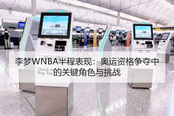 李梦WNBA半程表现：奥运资格争夺中的关键角色与挑战