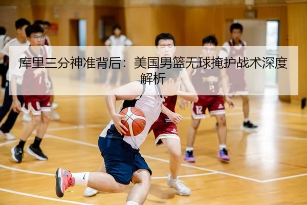 库里三分神准背后：美国男篮无球掩护战术深度解析