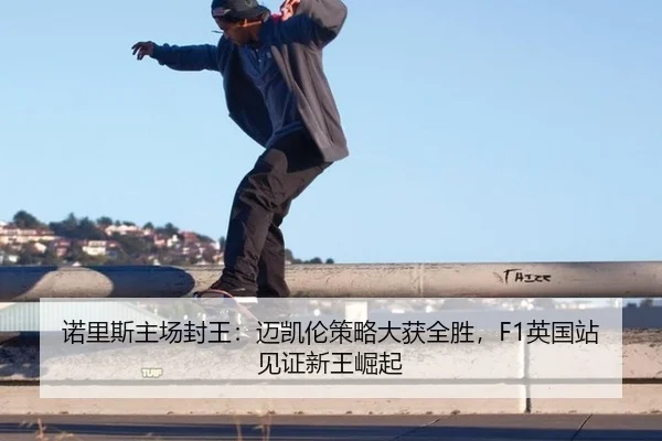 诺里斯主场封王：迈凯伦策略大获全胜，F1英国站见证新王崛起