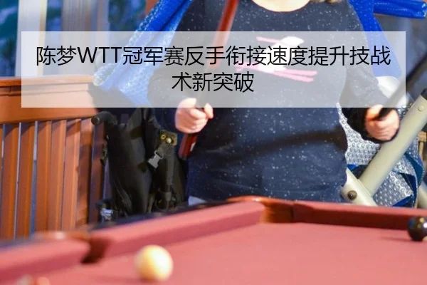 陈梦WTT冠军赛反手衔接速度提升技战术新突破