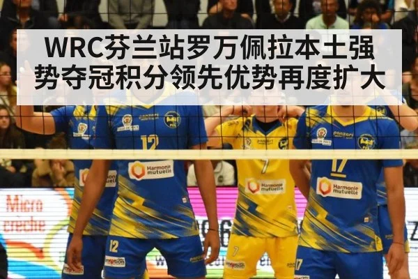 WRC芬兰站罗万佩拉本土强势夺冠积分领先优势再度扩大