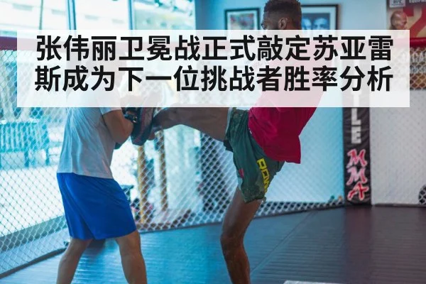 张伟丽卫冕战正式敲定苏亚雷斯成为下一位挑战者胜率分析