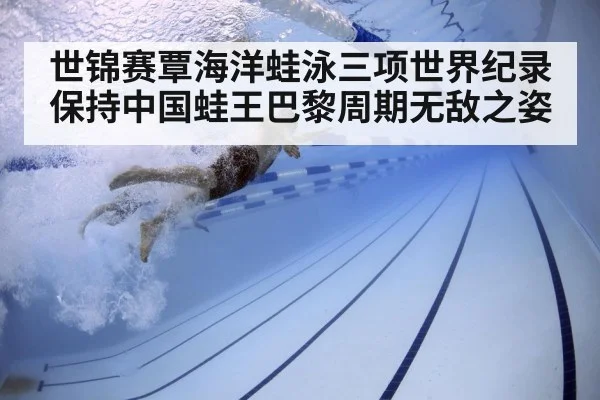 世锦赛覃海洋蛙泳三项世界纪录保持中国蛙王巴黎周期无敌之姿