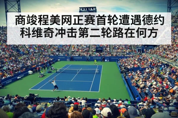 商竣程美网正赛首轮遭遇德约科维奇冲击第二轮路在何方