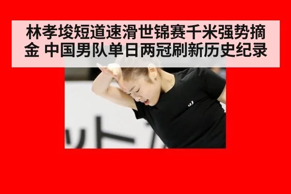 林孝埈短道速滑世锦赛千米强势摘金 中国男队单日两冠刷新历史纪录